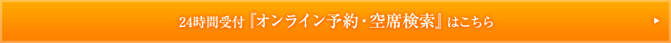 24時間受付『オンライン予約・空席検索』はこちら